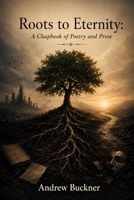 Roots to Eternity: A Chapbook of Poetry and Prose B0H4GG2J92 Book Cover