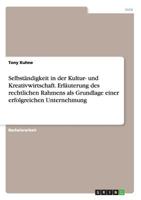 Selbst�ndigkeit in der Kultur- und Kreativwirtschaft. Erl�uterung des rechtlichen Rahmens als Grundlage einer erfolgreichen Unternehmung 3668209642 Book Cover