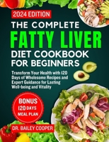The Complete Fatty Liver Diet Cookbook for Beginners 2024: Transform Your Health with 120 Days of Wholesome Recipes and Expert Guidance for Lasting Well-being and Vitality B0CW23DW1C Book Cover