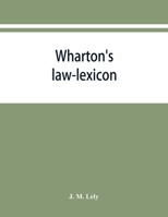 Wharton's Law Lexicon: Forming an Epitome of the Laws of England Under Statute and Case Law, and Containing Explanations of Technical Terms a 1171804881 Book Cover