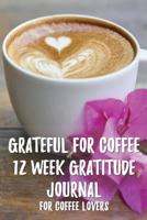 Grateful for Coffee 12 Week – 12 Week Gratitude Journal for Coffee Lovers 1799259838 Book Cover