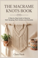 The Macrame Knots Book A Step-by-Step Guide to Weaving Wall Hangings, Plant Holders, and Bracelets (The Paracord Knots Book) B0HFF2CXWN Book Cover