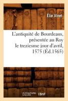 L'antiquité de Bourdeaus , présentée au Roy le treziesme jour d'avril, 1575 (Éd.1565) (Histoire) 2012676421 Book Cover