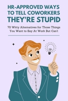 HR-Approved Ways to Tell Coworkers They're Stupid: 70 Witty Alternatives for Those Things You Want to Say At Work But Can't - Funny Gag Gift for Friends and Coworkers B0CNR3SLY3 Book Cover