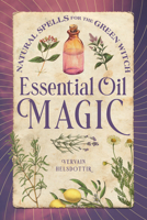 Essential Oil Magic: Natural Spells for the Green Witch 1648763464 Book Cover