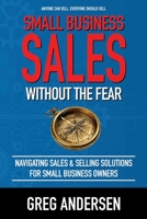 Small Business Sales, Without the Fear: Navigating Sales & Selling Solutions for small business owners 1636180000 Book Cover