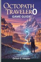OCTOPATH TRAVELER 0 GAME GUIDE (With Images): Essential Tips And Tricks for Mastering Every Quest and Battle, Character Builds With Town-Building Insights B0G43LP892 Book Cover