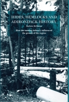 Hides, Hemlocks, and Adirondack History: How the Tanning Industry Influenced the Region's Growth 0932052991 Book Cover