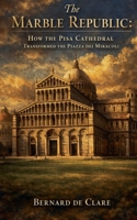 The Marble Republic: How the Pisa Cathedral Transformed the Piazza dei Miracoli (Italy's Sacred Architecture) B0HBXN3F19 Book Cover