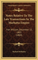 Notes Relative to the Late Transactions in the Marhatta Empire: Fort William, December 15, 1803 1363464892 Book Cover