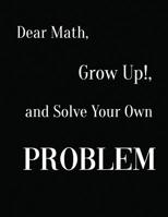 Dear Math, Grow Up!, and Solve Your Own Problem 109477992X Book Cover
