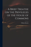 A Brief Treatise on the Privileges of the House of Commons 1015122604 Book Cover