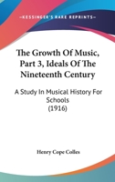 The Growth Of Music, Part 3, Ideals Of The Nineteenth Century: A Study In Musical History For Schools 1437291139 Book Cover