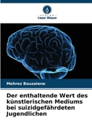 Der enthaltende Wert des künstlerischen Mediums bei suizidgefährdeten Jugendlichen 6206136779 Book Cover