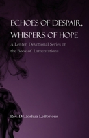 Echoes of Despair, Whispers of Hope: A Lenten Devotional Series on the Book of Lamentations B0GMWTCHYB Book Cover