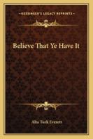 Believe That Ye Have It 1432554034 Book Cover