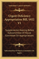 Urgent Deficiency Appropriation Bill, 1922 V1: Supplemental Hearing Before Subcommittee Of House Committee On Appropriations 1163128546 Book Cover