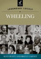 Legendary Locals of Wheeling, West Virginia 1467100625 Book Cover