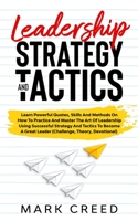 Leadership:Learn Powerful Quotes,Skills and Methods on How to Practice and Master The Art of Leadership Using Successful Strategy and Tactics to ... (How to Lead Smart People) B084WLX3GF Book Cover