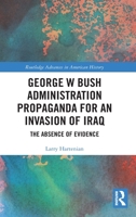 George W Bush Administration Propaganda for an Invasion of Iraq: The Absence of Evidence 036755884X Book Cover