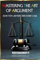 Mastering the Art of Argument: How Top Lawyers Win Every Case B0DP8XSQXT Book Cover