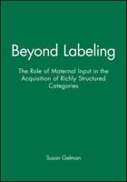 Beyond Labeling: The Role of Maternal Input in the Acquisition of Richly Structured Categories (Monographs of the Society for Research in Child Development) 0631224580 Book Cover