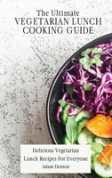 The Ultimate Vegetarian Lunch Cooking Guide: Delicious Vegetarian Lunch Recipes For Everyone 1802693696 Book Cover