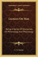 Lectures on Man: Being a Series of Discourses on Phrenology and Physiology 1013772075 Book Cover