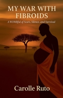My War with Fibroids -A Wombful of Scars, Silence, and Survival B0FNQJ24YV Book Cover