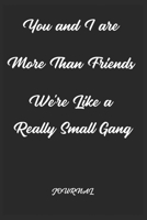 You and I are More Than Friends We're Like a Really Small Gang . best gift Birthday/ Valentine's Day gift/Anniversary for friendS ,father FAMILY. ... Lined Notebook / Journal Gift, 120 Page 1650453477 Book Cover