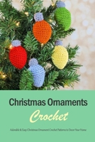 Christmas Ornaments Crochet : Adorable & Easy Christmas Ornament Crochet Patterns to Decor Your Home: Gift for Holiday B08L4TC8NV Book Cover