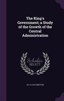 The King's Government: A Study Of The Growth Of The Central Administration 054876784X Book Cover