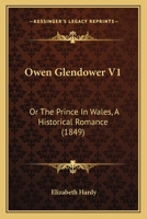 Owen Glendower V1: Or The Prince In Wales, A Historical Romance 1166995984 Book Cover