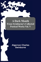 A Dark Month From Swinburne'S Collected Poetical Works Vol. V 1514120550 Book Cover