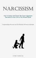 Narcissism: How To Defeat And Disarm The Covert-Aggressive Narcissist In Your Life Is The Ultimate Guide 1837874913 Book Cover