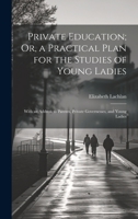 Private Education; Or, a Practical Plan for the Studies of Young Ladies: With an Address to Parents, Private Governesses, and Young Ladies 1021333182 Book Cover