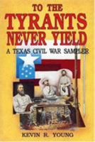 To the Tyrants Never Yield: A Texas Civil War Sampler 1556221436 Book Cover