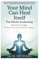 Your Mind Can Heal Itself: The Mind's Awakening – Secrets to Living Without Fear and Anxiety Forever: How Neuroscience, Meditation, and Personal ... Your Story (Living the Good life you deserve) B0F3W76H1F Book Cover