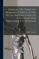 Manual Del Derecho Romano O Explicación De Las Instituciones De Justiniano Por Preguntas Y Respuestas ... 1293876275 Book Cover