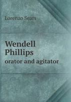 Wendell Phillips: Orator And Agitator 0526829605 Book Cover