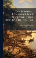 The Baptismal Register of Fort Duquesne, (from June, 1754, to Dec. 1756) 102515469X Book Cover