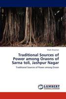 Traditional Sources of Power among Oraons of Sarna toli, Jashpur Nagar: Traditional Sources of Power among Oraon 3659282154 Book Cover
