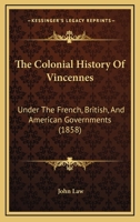 The Colonial History of Vincennes, Under the French, British, and American Governments, From Its First Settlement Down to the Territorial Administration of General William Henry Harrison; copy 1 1013320018 Book Cover