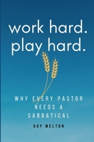 Work Hard. Play Hard.: Why Every Pastor Needs a Sabbatical 0988331195 Book Cover