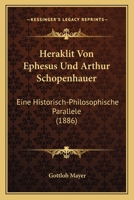 Heraklit Von Ephesus Und Arthur Schopenhauer: Eine Historisch-Philosophische Parallele 1161195122 Book Cover