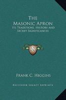 The Masonic Apron: Its Traditions, History and Secret Significances 1425305962 Book Cover