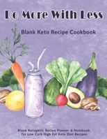 Do More With Less: Blank Keto Recipe Cookbook: Blank Ketogenic Recipe Planner & Notebook for Low Carb High Fat Keto Diet Recipes 1696466903 Book Cover
