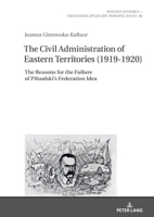 The Civil Administration of Eastern Territories (1919-1920): The Reasons for the Failure of Pilsudski's Federation Idea 3631866224 Book Cover