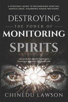 Destroying the Power of Monitoring Spirits: A Strategic Guide to Recognizing Spiritual Surveillance, Disarming Hidden Watchers and Unlocking Breakthrough Through Prophetic Warfare B0FTTJTKJB Book Cover
