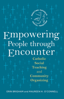 Empowering People through Encounter: Catholic Social Teaching and Community Organizing (Enacting Catholic Social Tradition) B0F1ZRRFYQ Book Cover